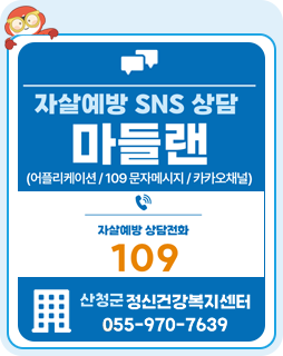자살예방 SNS상담 마들랜
(어플리케이션/109문자메세지/카카오채널)
자살예방 상담전화 109
산청군 정신건강복지센터 055-970-7639